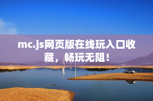 mc.js网页版在线玩入口收藏,畅玩无阻! mc.js网页版在线玩入口收藏,畅玩无阻!