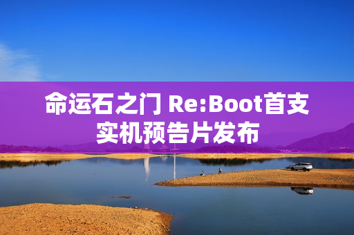 命运石之门 Re:Boot首支实机预告片发布