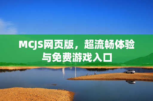 MCJS网页版，超流畅体验与免费游戏入口