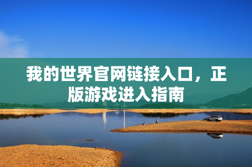我的世界官网链接入口,正版游戏进入指南 我的世界官网链接入口,正版游戏进入指南