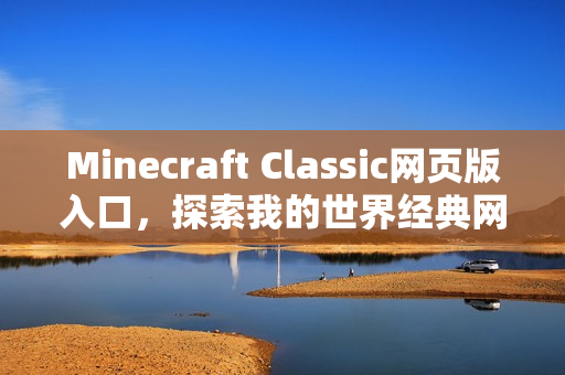 Minecraft Classic网页版入口,探索我的世界经典网页版之旅 Minecraft Classic网页版入口,探索我的世界经典网页版之旅