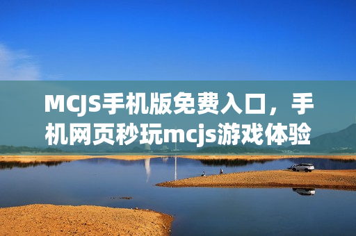 MCJS手机版免费入口，手机网页秒玩mcjs游戏体验