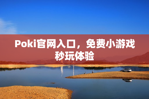 Poki官网入口,免费小游戏秒玩体验 Poki官网入口,免费小游戏秒玩体验