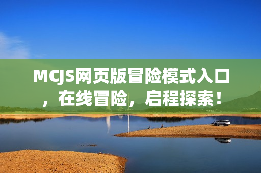 MCJS网页版冒险模式入口，在线冒险，启程探索！
