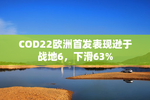 COD22欧洲首发表现逊于战地6，下滑63%