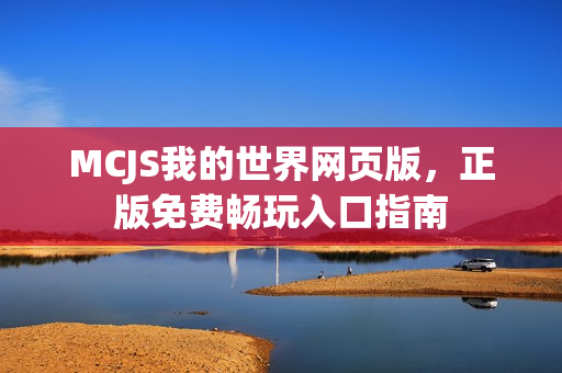 MCJS我的世界网页版，正版免费畅玩入口指南