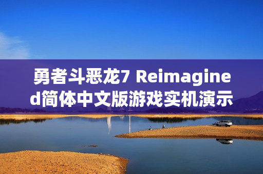 勇者斗恶龙7 Reimagined简体中文版游戏实机演示曝光