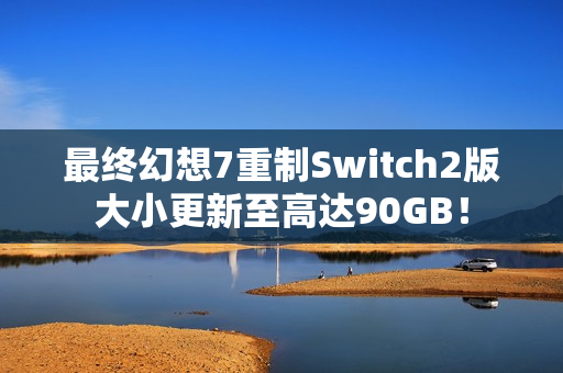 最终幻想7重制Switch2版大小更新至高达90GB！