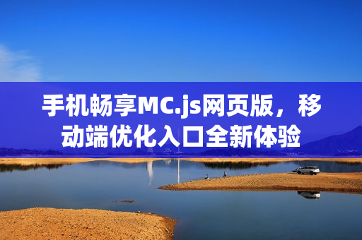 手机畅享MC.js网页版，移动端优化入口全新体验