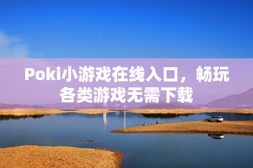Poki小游戏在线入口，畅玩各类游戏无需下载