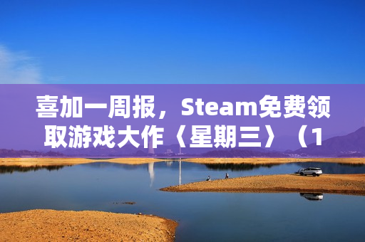 喜加一周报，Steam免费领取游戏大作〈星期三〉（11.21-11.27）