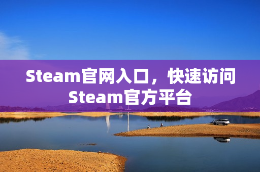 Steam官网入口，快速访问Steam官方平台