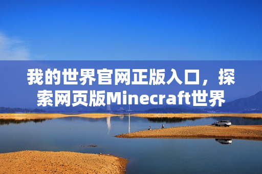 我的世界官网正版入口，探索网页版Minecraft世界