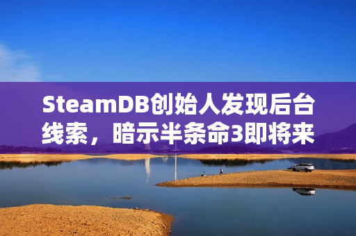 SteamDB创始人发现后台线索,暗示半条命3即将来临? SteamDB创始人发现后台线索,暗示半条命3即将来临?