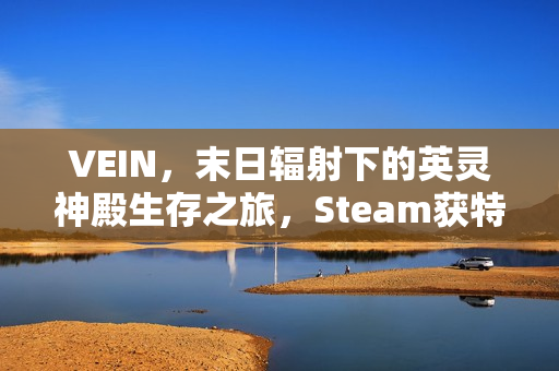 VEIN，末日辐射下的英灵神殿生存之旅，Steam获特别好评！