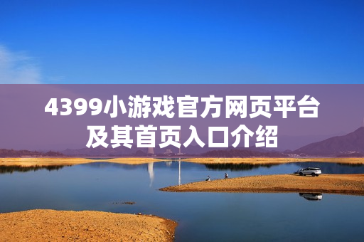 4399小游戏官方网页平台及其首页入口介绍
