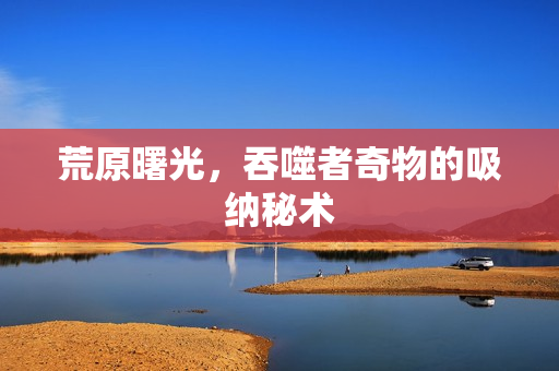 荒原曙光，吞噬者奇物的吸纳秘术