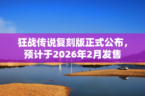 狂战传说复刻版正式公布，预计于2026年2月发售