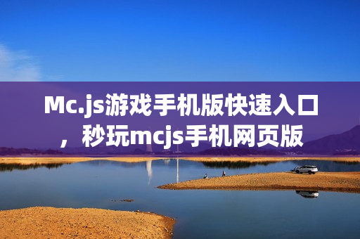 Mc.js游戏手机版快速入口，秒玩mcjs手机网页版