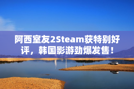 阿西室友2Steam获特别好评,韩国影游劲爆发售! 阿西室友2Steam获特别好评,韩国影游劲爆发售!