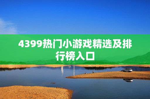 4399热门小游戏精选及排行榜入口
