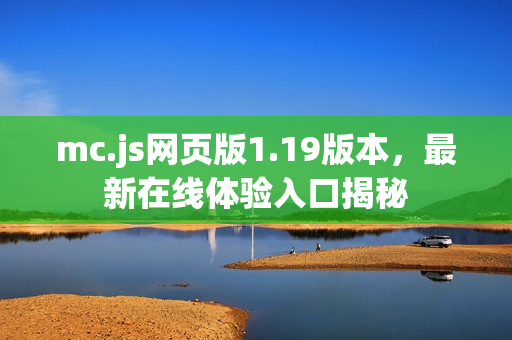 mc.js网页版1.19版本，最新在线体验入口揭秘