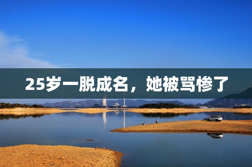 25岁一脱成名，她被骂惨了
