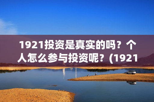 1921投资是真实的吗？个人怎么参与投资呢？(1921投资比例)