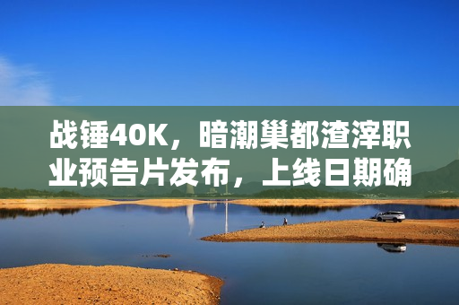 战锤40K，暗潮巢都渣滓职业预告片发布，上线日期确定！