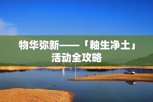 物华弥新——「釉生净土」活动全攻略