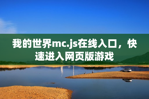 我的世界mc.js在线入口，快速进入网页版游戏