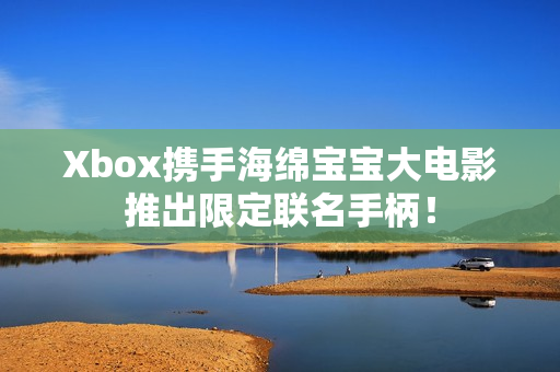 Xbox携手海绵宝宝大电影推出限定联名手柄! Xbox携手海绵宝宝大电影推出限定联名手柄!