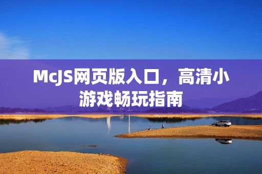 McJS网页版入口，高清小游戏畅玩指南