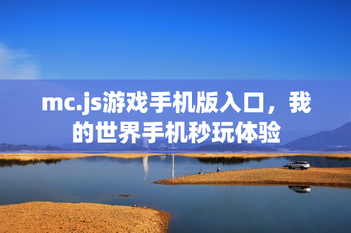 mc.js游戏手机版入口，我的世界手机秒玩体验