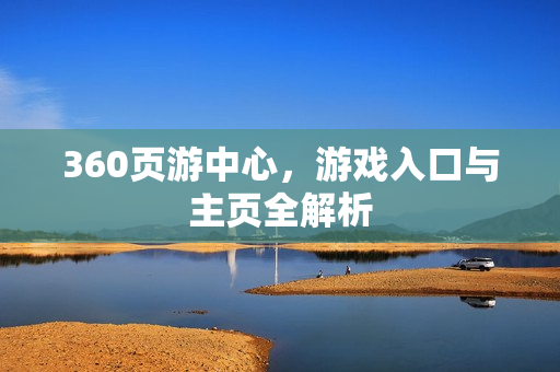 360页游中心，游戏入口与主页全解析