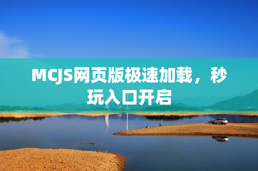 MCJS网页版极速加载，秒玩入口开启