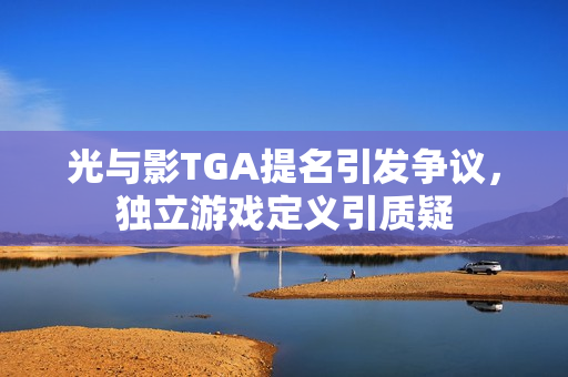 光与影TGA提名引发争议，独立游戏定义引质疑