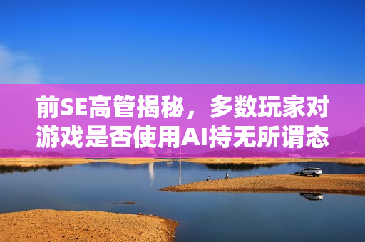 前SE高管揭秘，多数玩家对游戏是否使用AI持无所谓态度