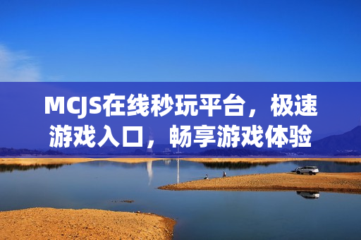 MCJS在线秒玩平台，极速游戏入口，畅享游戏体验