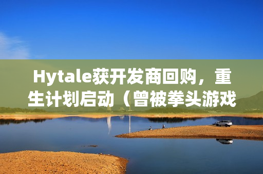 Hytale获开发商回购，重生计划启动（曾被拳头游戏砍掉项目）