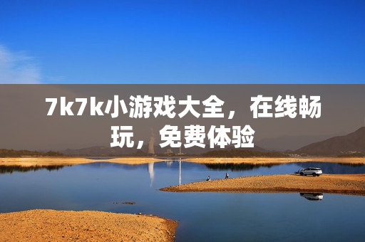 7k7k小游戏大全，在线畅玩，免费体验