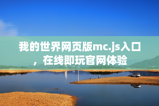 我的世界网页版mc.js入口，在线即玩官网体验