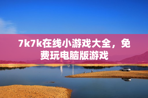 7k7k在线小游戏大全，免费玩电脑版游戏