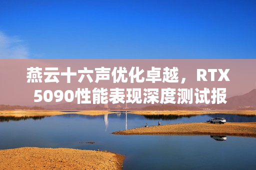 燕云十六声优化卓越，RTX 5090性能表现深度测试报告