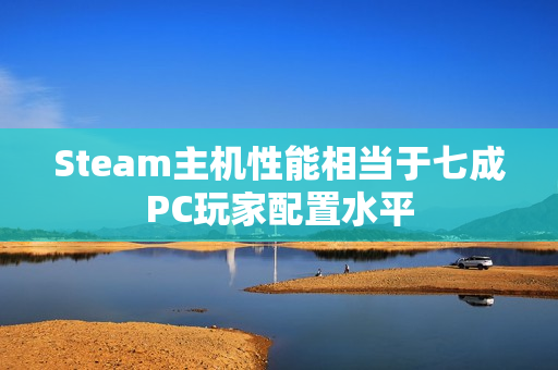Steam主机性能相当于七成PC玩家配置水平