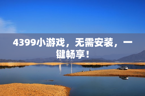 4399小游戏，无需安装，一键畅享！
