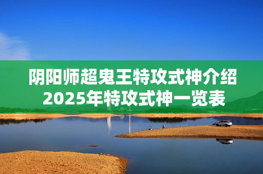 阴阳师超鬼王特攻式神介绍 2025年特攻式神一览表