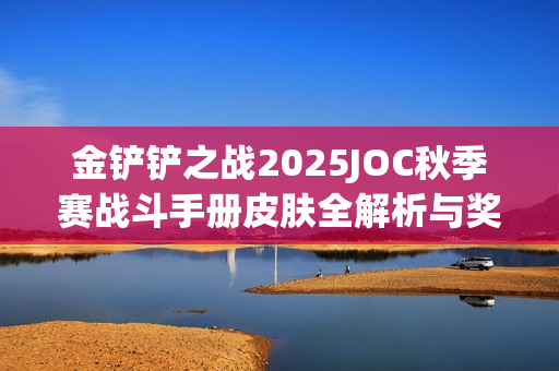 金铲铲之战2025JOC秋季赛战斗手册皮肤全解析与奖励概览
