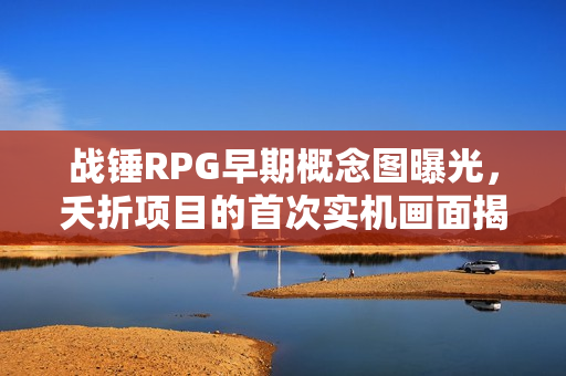 战锤RPG早期概念图曝光，夭折项目的首次实机画面揭秘