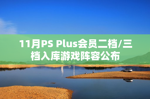 11月PS Plus会员二档/三档入库游戏阵容公布